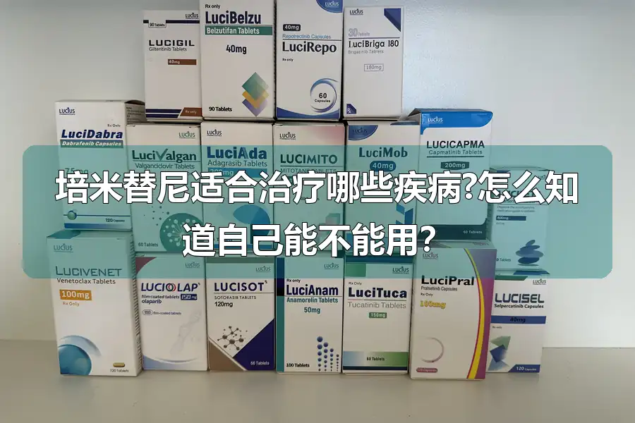培米替尼适合治疗哪些疾病?怎么知道自己能不能用?