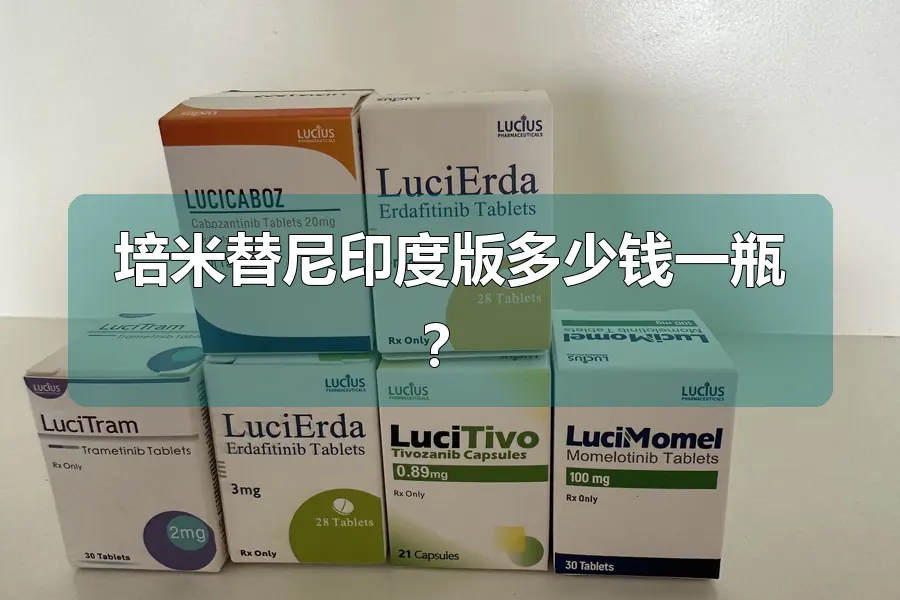 培米替尼印度版多少钱一瓶?